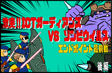 激突!! ICTガーディアンズ vs ゾンビウイルス　エンドポイント最前戦