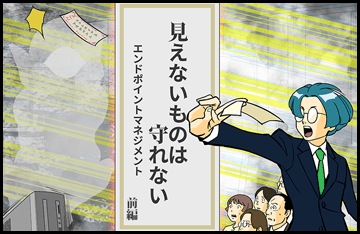 見えないものは守れない　エンドポイントマネジメント