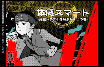 体感スマート～通信トラブルを解消せよ！の巻～