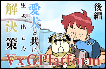 愛犬と共に生み出した解決策～VxGPlatform～