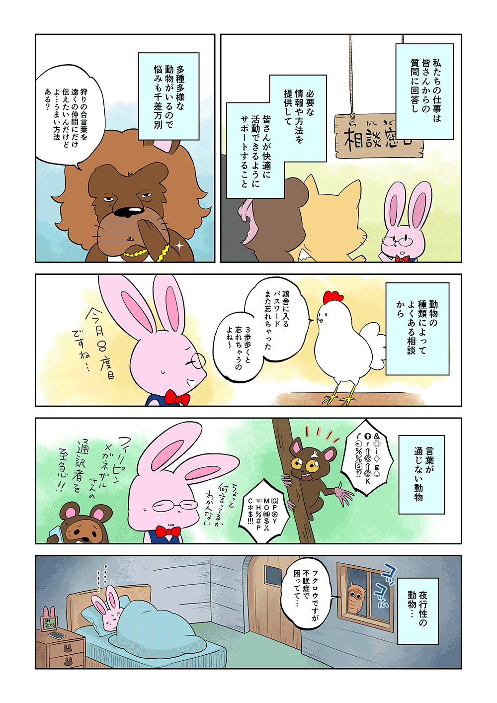 私たちの仕事は皆さんからの質問に回答し、必要な情報や方法を提供して皆さんが快適に活動できるようにサポートすること。多種多様な動物がいるので悩みも千差万別。「狩りの合言葉を遠くの仲間にだけ伝えたいんだけどよ・・・うまい方法ある？」動物の種類によってよくある相談から「鶏舎に入るパスワードまた忘れちゃった。3歩歩くと忘れちゃうのよね～」言葉が通じない動物、夜行性の動物。