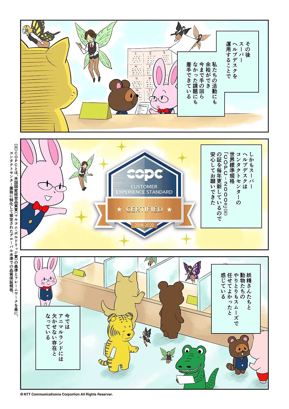 その後、スーパーヘルプデスクを運用することで私たちの活動にも余裕ができ、今まで手の回らなかった課題にも着手できている。しかもスーパーヘルプデスクはコンタクトセンターの世界標準規格「COPC-2000®」の証を毎年更新しているので安心してお願いできた。妖精さんたちと動物たちのやりとりもスムーズで、任せてよかったと感じている。今ではアニマルランドには欠かせない存在となっている。