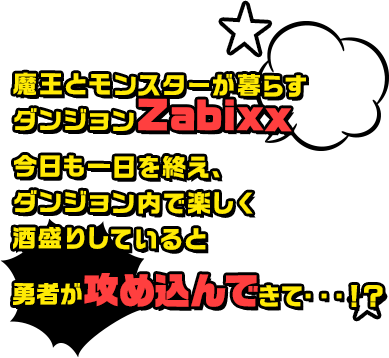 魔王とモンスターが暮らすダンジョン「Zabixx」。平和に暮らしていた彼らだったがある日勇者が攻め込んできて・・・！？
