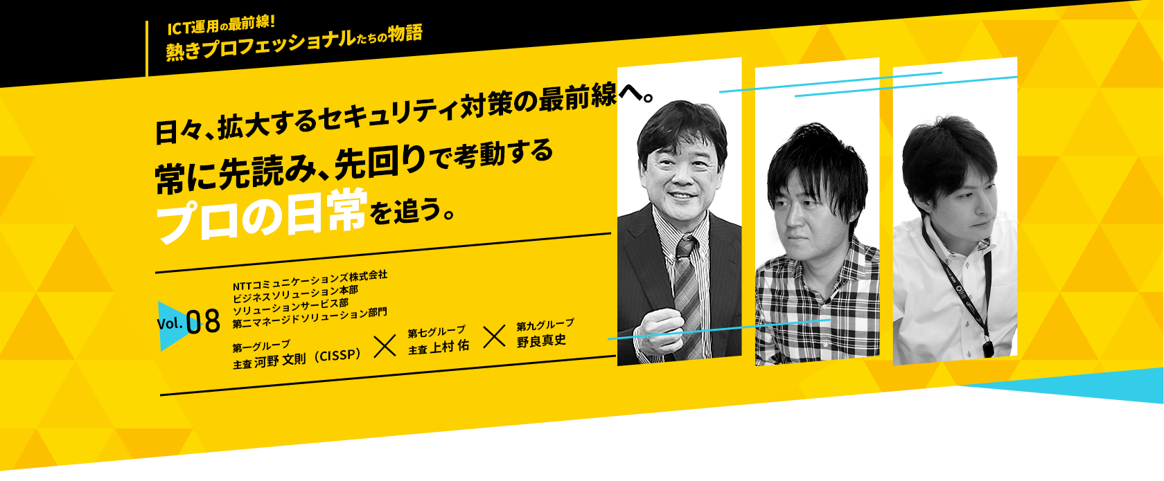 日々、拡大するセキュリティ対策の最前線へ。常に先読み、先回りで考動するプロの日常を追う。