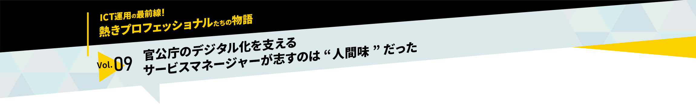 ICT運用の最前線！熱きプロフェッショナルたちの物語　vol.09「官公庁のデジタル化を支えるサービスマネージャーが志すのは“人間味”だった」