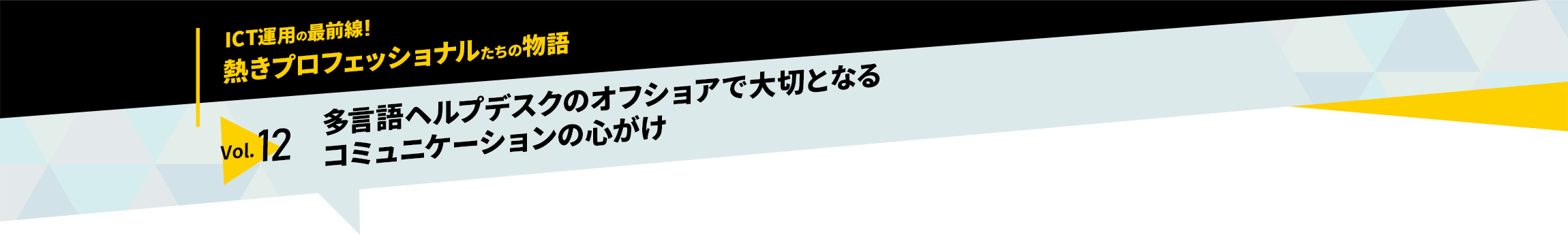 ICT運用の最前線！熱きプロフェッショナルたちの物語　vol.12「多言語ヘルプデスクのオフショアで大切となるコミュニケーションの心がけ」