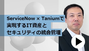 クラマネ_ServiceNow × Tanium で実現するIT資産とセキュリティの統合管理