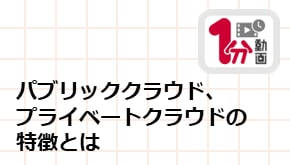 顧客接点_1分動画_パブリッククラウド、プライベートクラウドの特徴とは