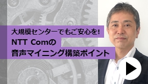 顧客接点_大規模センターでもご安心を！ NTT Comの音声マイニング構築ポイント