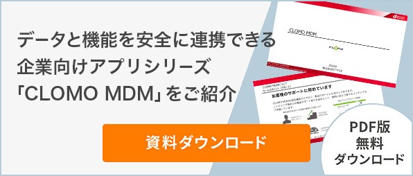 データと機能を安全に連携できる企業向けアプリシリーズ「CLOMO MDM」をご紹介