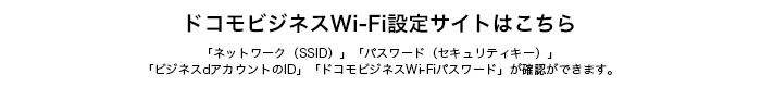 ドコモビジネスWi-FiのID/パスワードの確認・接続設定サイトはこちら