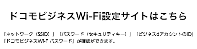ドコモビジネスWi-FiのID/パスワードの確認・接続設定サイトはこちら