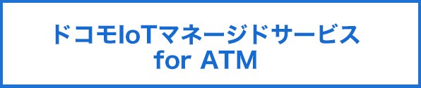 ドコモIoTマネージドサービスfor ATM
