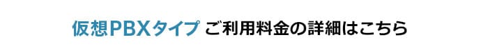 仮想PBXタイプ ご利用料金の詳細はこちら
