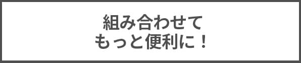 組み合わせてもっと便利に！