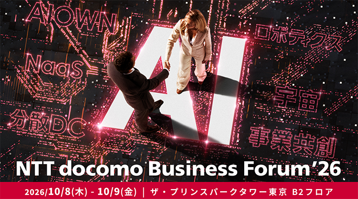 NTT docomo Business Forum'26 2026年10月8日(木)～9日(金)、ザ・プリンスパークタワー東京 B2フロア