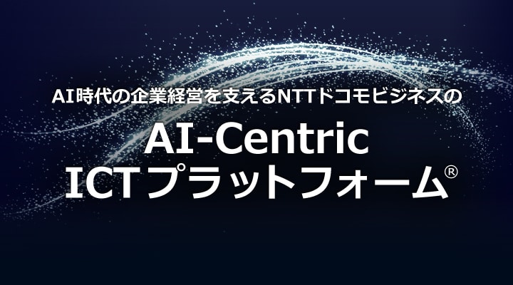 AI時代の企業経営を支えるNTTドコモビジネスのAI-Centric ICTプラットフォーム®