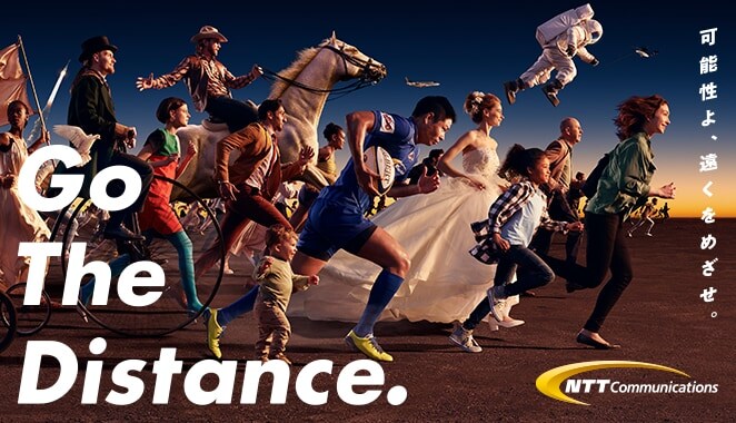 Go The Distance. 可能性よ、遠くをめざせ。 NTT Communications