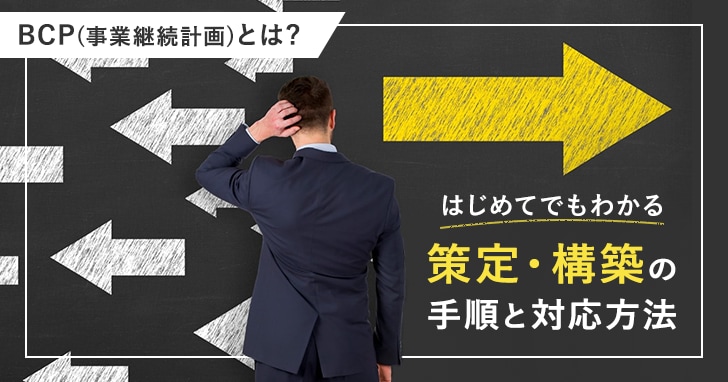 BCP(事業継続計画)とは? はじめてでもわかる策定・構築の手順と対応方法