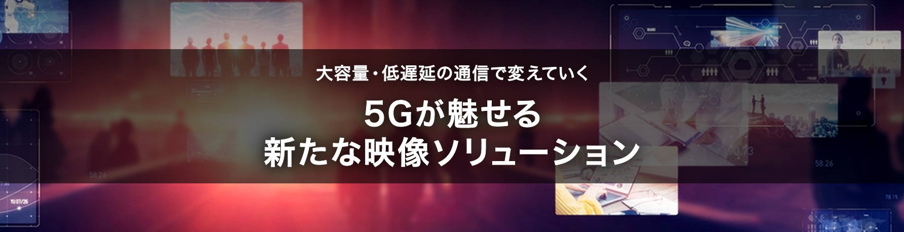 大容量・低遅延の通信で変えていく　5Gが魅せる新たな映像ソリューション