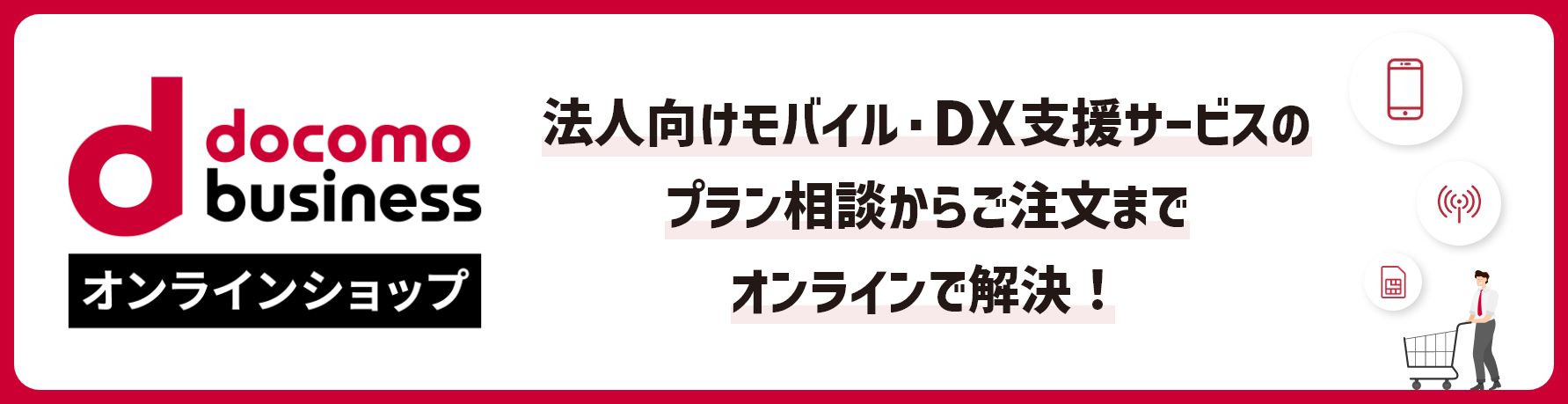 オンラインでご相談からお申し込みまで　スマホの「お困りごと」はドコモビジネスオンラインショップでまるごとご相談！　ドコモビジネスオンラインショップ　別ウィンドウで開きます。