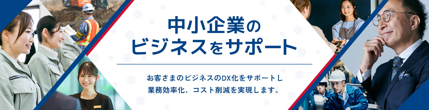 中小企業のビジネスをサポート　お客さまのビジネスのDX化をサポートし業務効率化、コスト削減を実現します。