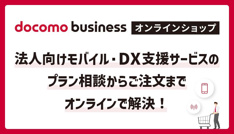 オンラインでご相談からお申し込みまで　スマホの「お困りごと」はドコモビジネスオンラインショップでまるごとご相談！　ドコモビジネスオンラインショップ　別ウィンドウで開きます。