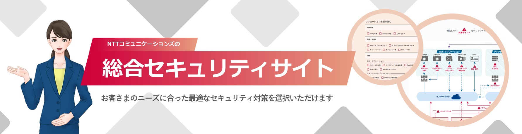 NTTコミュニケーションズの総合セキュリティサイト　お客さまのニーズに合った最適なセキュリティ対策を選択いただけます