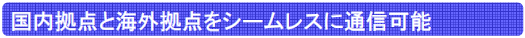 国内拠点と海外拠点をシームレスに通信可能