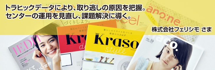 jirei_felissimo_imgtop トラヒックデータにより、取り逃しの原因を把握。センターの運用を見直し、課題解決に導く。株式会社フェリシモさま