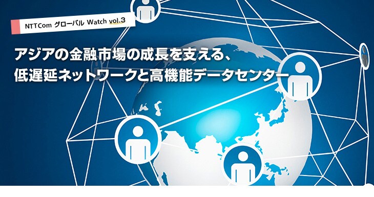 vol3_title アジアの金融市場の成長を支える、低遅延ネットワークと高機能データセンター