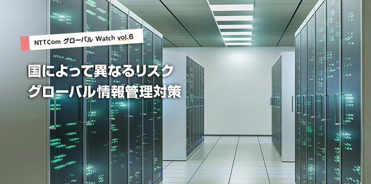 vol6_title NTT Com グローバルWatch Vol.6 国によって異なるリスク グローバル情報管理対策