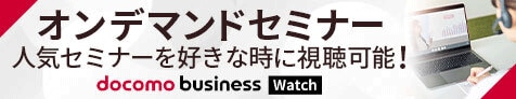 オンデマンドセミナー 人気セミナーを好きな時に視聴可能! docomo business Watch